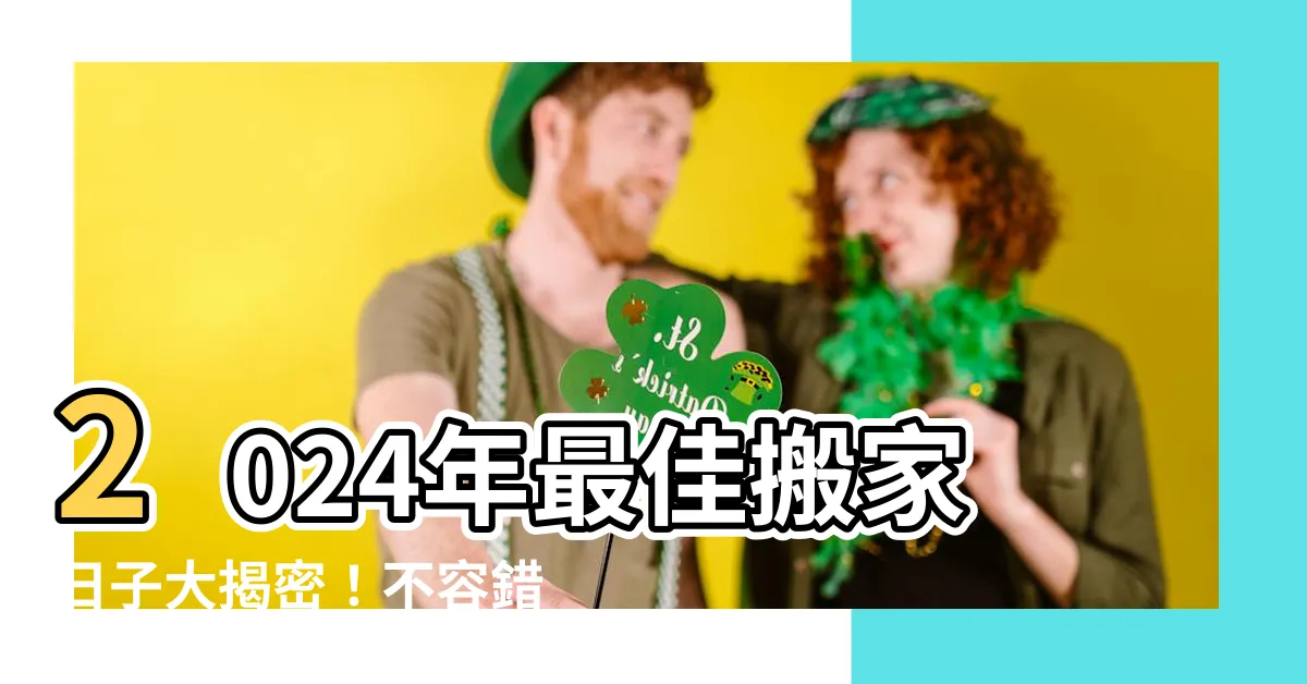 【搬家日子】2024年最佳搬家日子大揭密！不容錯過的黃道吉日搬家攻略！