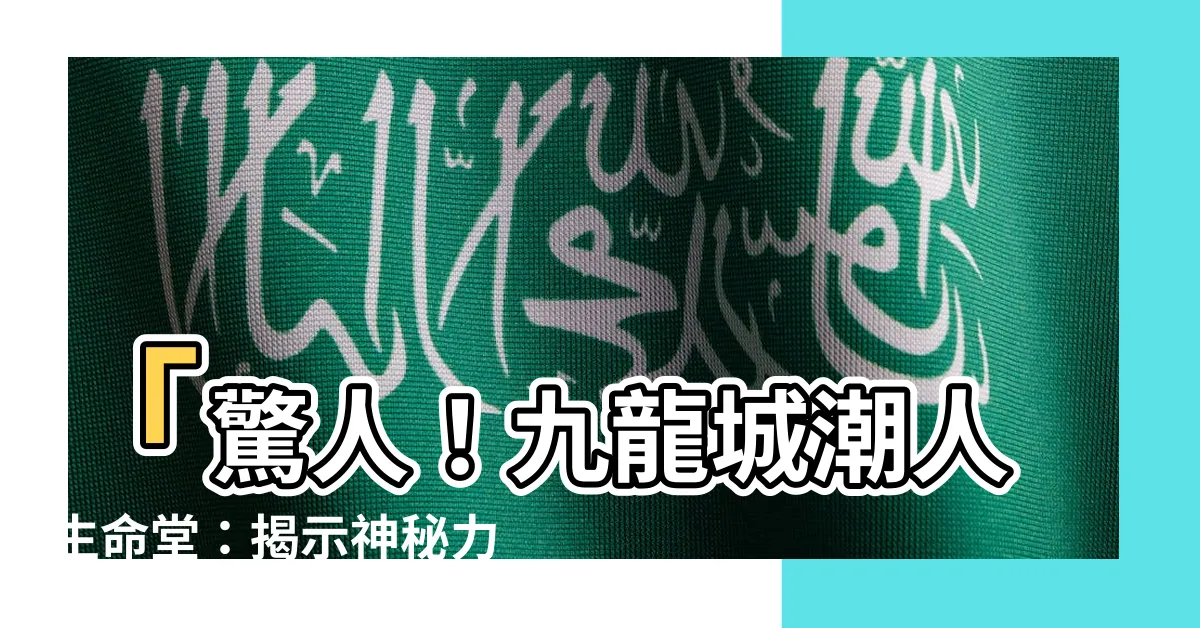 【九龍城潮人生命堂】「驚人！九龍城潮人生命堂：揭示神秘力量，改變人生轉捩點！」