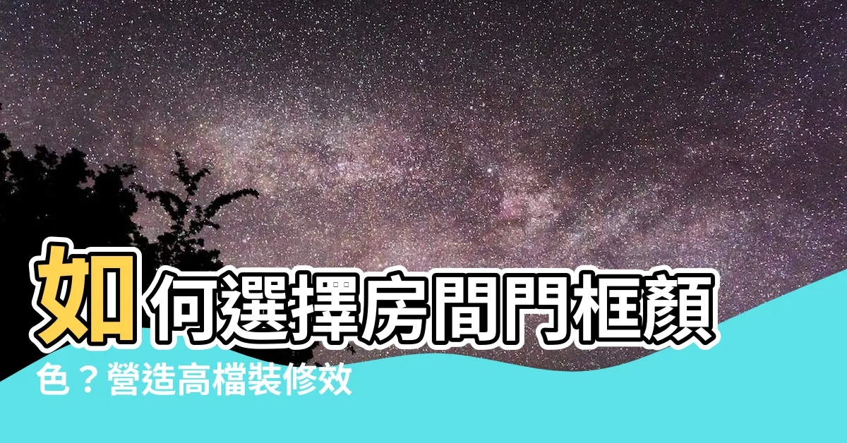【房間門框顏色】如何選擇房間門框顏色？營造高檔裝修效果的關鍵！