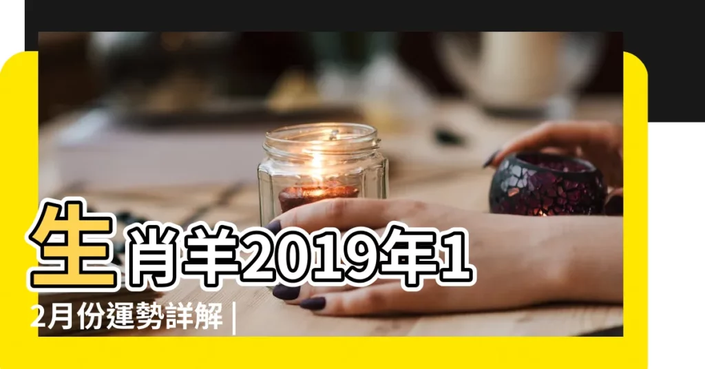 生肖羊2019年12月份運勢詳解 |屬羊2019年運勢及運程2019年屬羊人的全年運勢 |生肖羊2019年12月份運勢詳解 |【2019年生肖羊12個月的運勢】