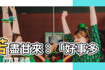 【好事多磨意思】苦盡甘來：「好事多磨」的真實涵義