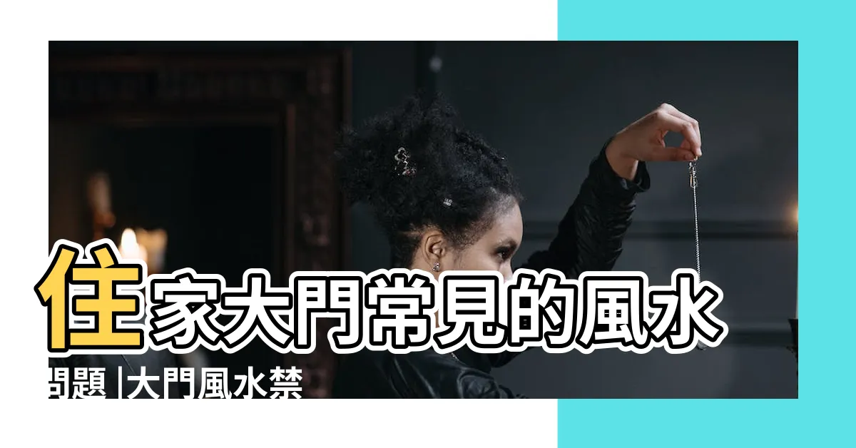 【房子大門】住家大門常見的風水問題 |大門風水禁忌大門朝向風水住宅大門風水大全 |大門朝向哪裏風水最好 |