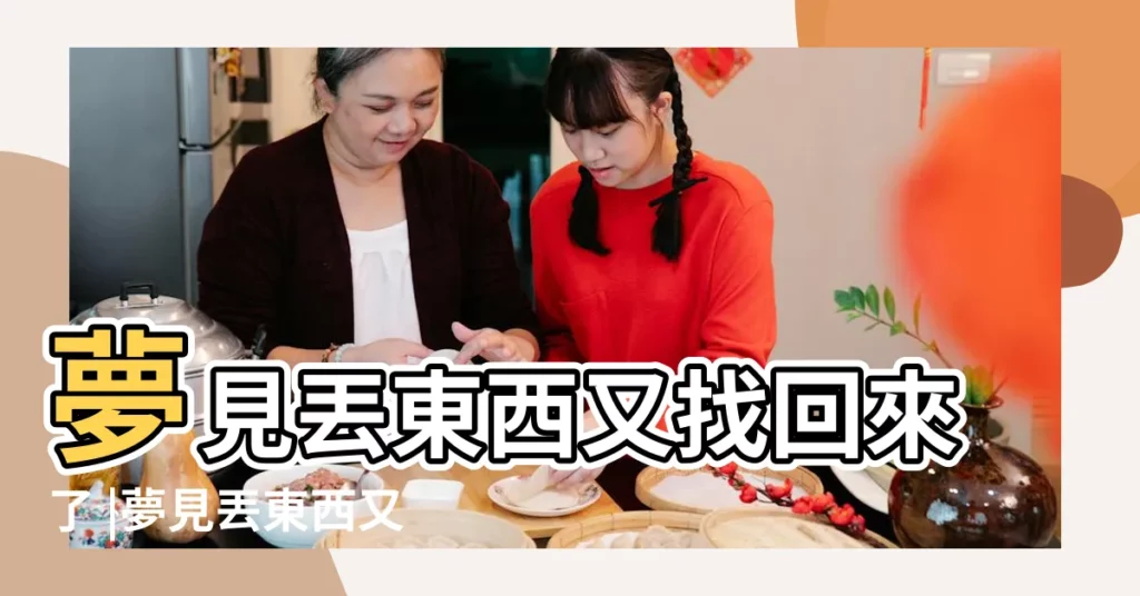 夢見丟東西又找回來了 |夢見丟東西又找到了 |夢見東西丟了又找回來了是什麼意思 |【做夢夢到丟東西又找回】