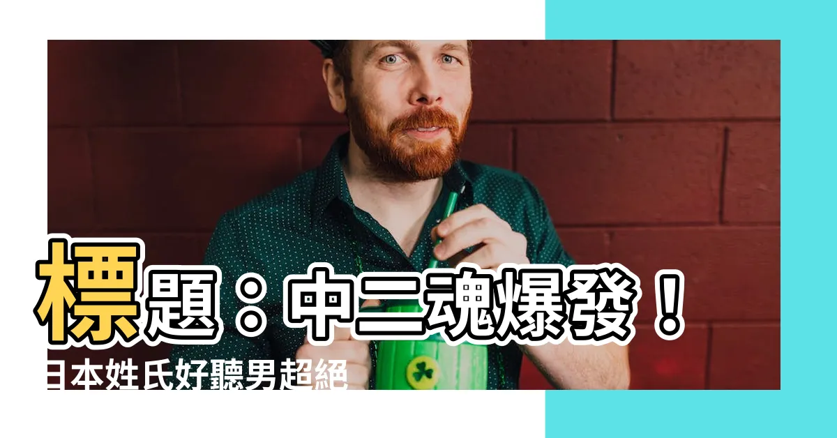 【日本姓氏好聽男】標題：中二魂爆發！日本姓氏好聽男超絕排行榜震撼曝光！