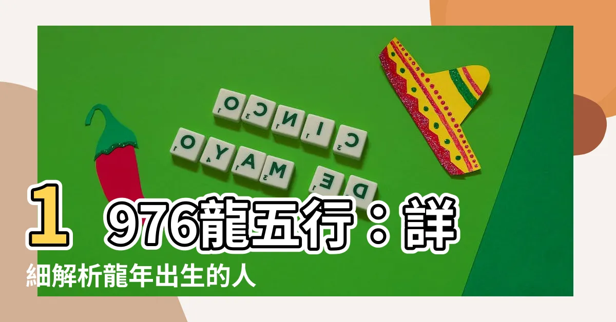 【1976龍五行】1976龍五行：詳細解析龍年出生的人運勢、個性特點和五行屬性