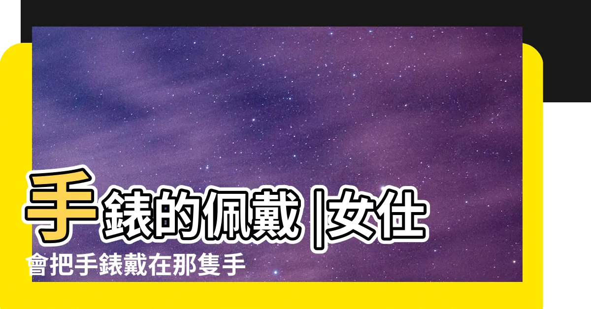 【手錶戴在哪】手錶的佩戴 |女仕會把手錶戴在那隻手上 |戴錶習慣裡藏著的大學問 |