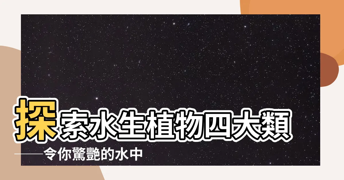 【水生植物四大類】探索水生植物四大類──令你驚艷的水中花園奇幻之旅！
