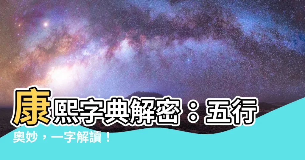 【五行字典】康熙字典解密：五行奧妙，一字解讀！