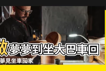 【做夢夢見坐公交車回家】做夢夢到坐大巴車回家 |夢見坐車回家 |夢見坐公車 |
