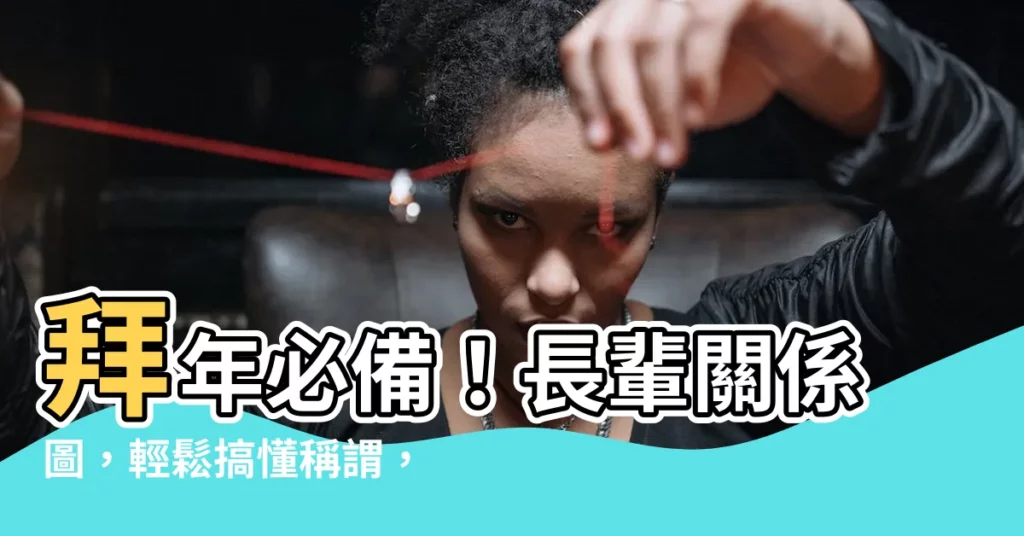 【長輩關係圖】拜年必備！長輩關係圖，輕鬆搞懂稱謂，過年拜年不尷尬！