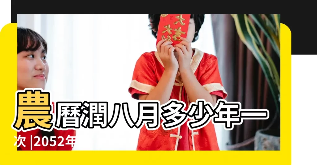 農曆潤八月多少年一次 |2052年農曆閏八月 |【農曆有沒有潤八月】