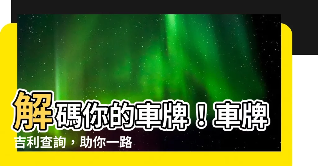【車牌吉利查詢】解碼你的車牌！車牌吉利查詢，助你一路順風