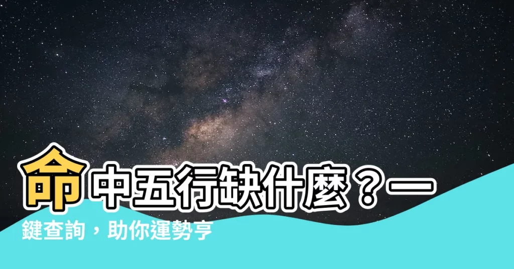 【命中五行】命中五行缺什麼？一鍵查詢，助你運勢亨通！