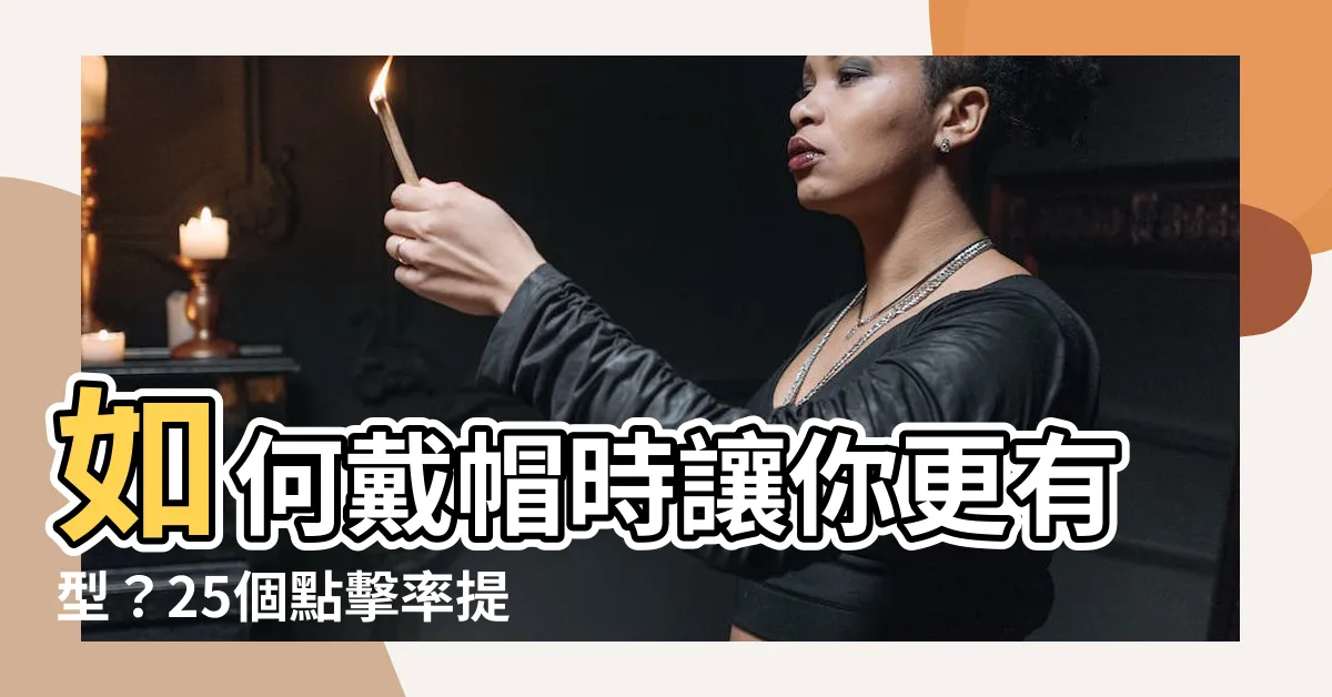 【戴帽】如何戴帽時讓你更有型？25個點擊率提升的秘訣