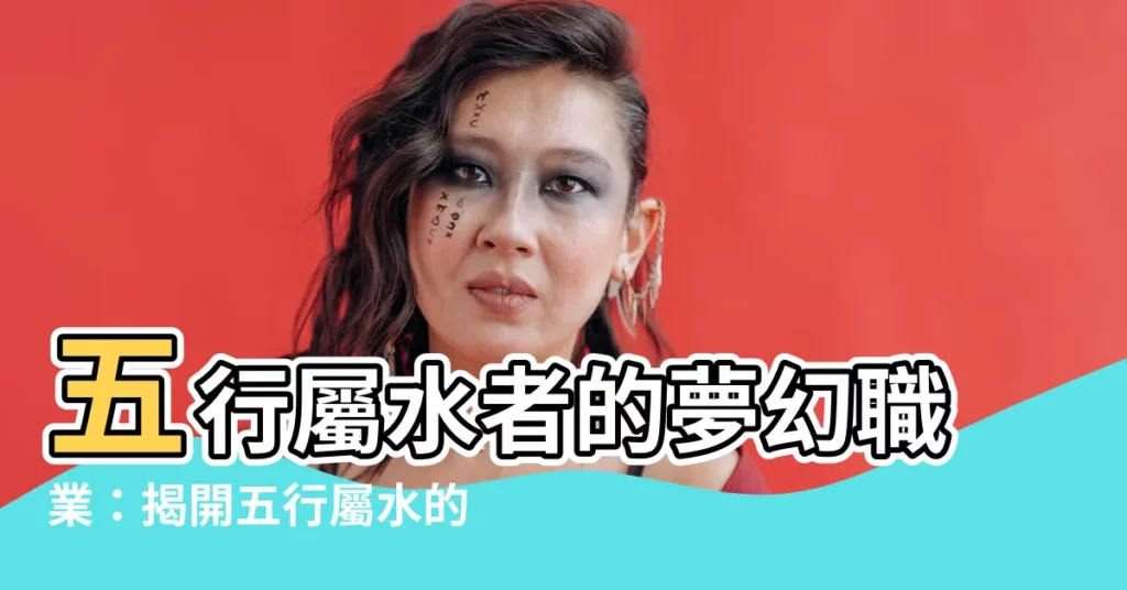 【五行屬水的工作】五行屬水者的夢幻職業：揭開五行屬水的工作指南