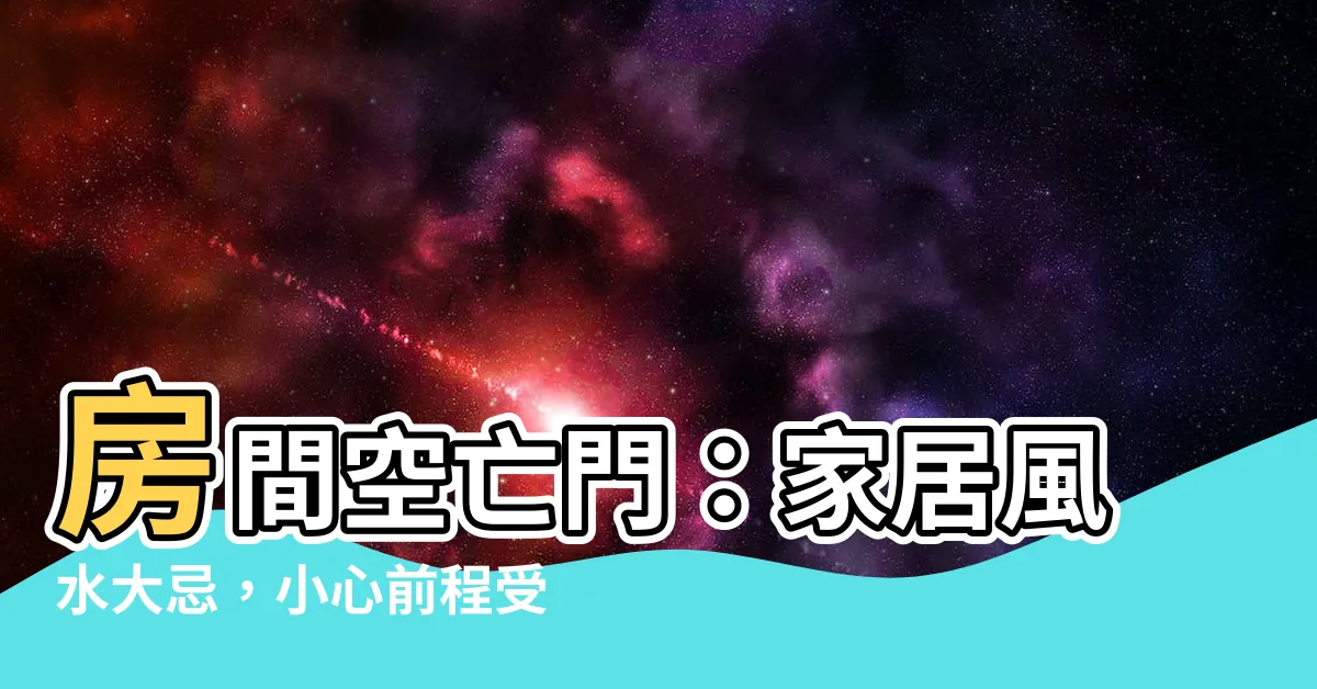 【房間空亡門】房間空亡門：家居風水大忌，小心前程受阻！