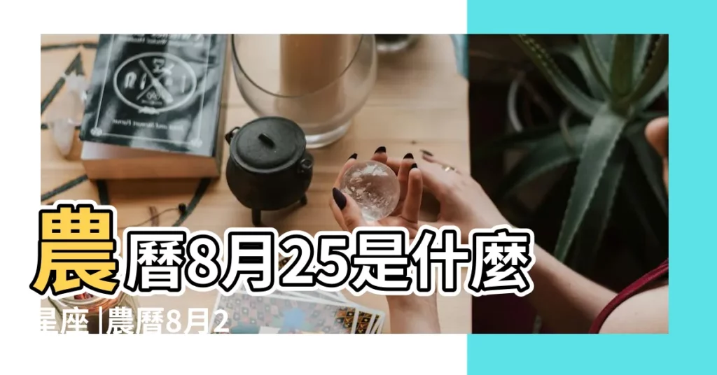 農曆8月25是什麼星座 |農曆8月25日是什麼星座 |8月25日生日算命8月25日出生人命運 |【農曆8月25日什麼星座是什麼意思】