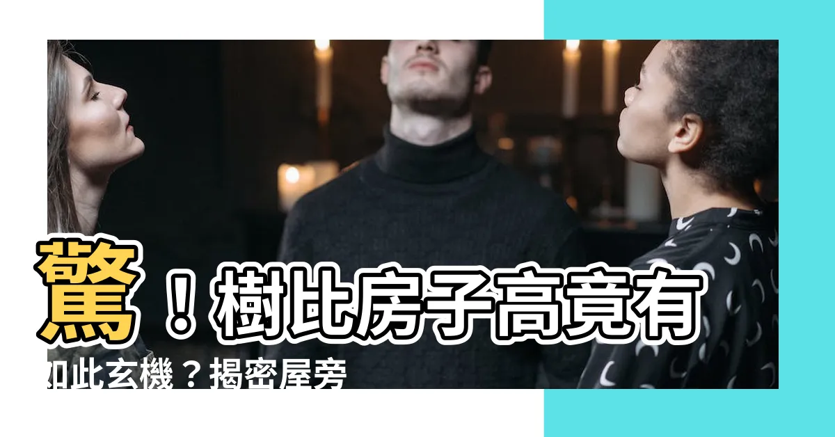 【樹比房子高】驚！樹比房子高竟有如此玄機？揭密屋旁大樹的風水真貌