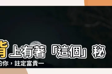 【後背長毛】背上有著「這個」秘密的你，註定富貴一生！