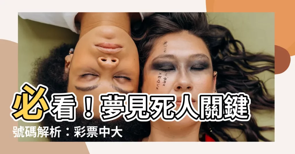 【夢見死人號碼】必看！夢見死人關鍵號碼解析：彩票中大獎秘訣！