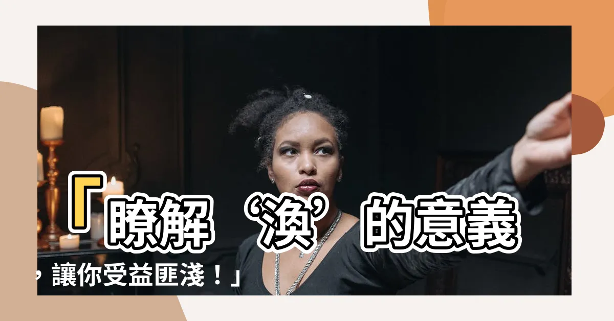 【渙的意思】「瞭解‘渙’的意義，讓你受益匪淺！」