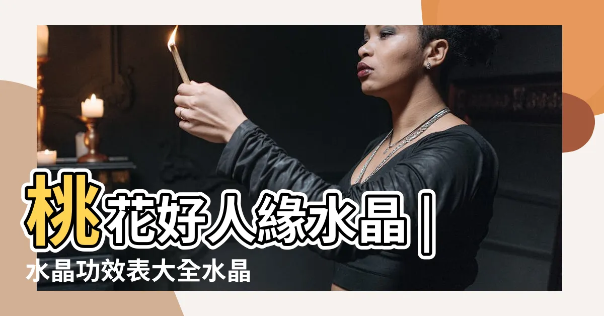 【水晶功效表】桃花好人緣水晶 |水晶功效表大全水晶功能 |配戴招正財 |