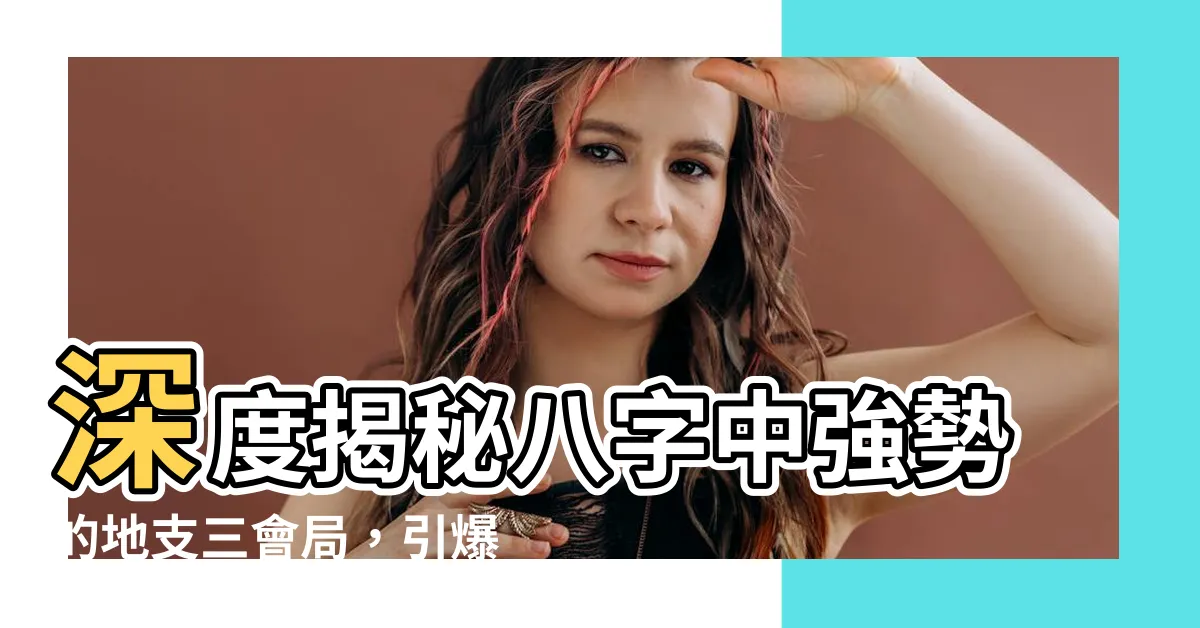 【地支三會】深度揭秘八字中強勢的地支三會局，引爆命理奧秘！