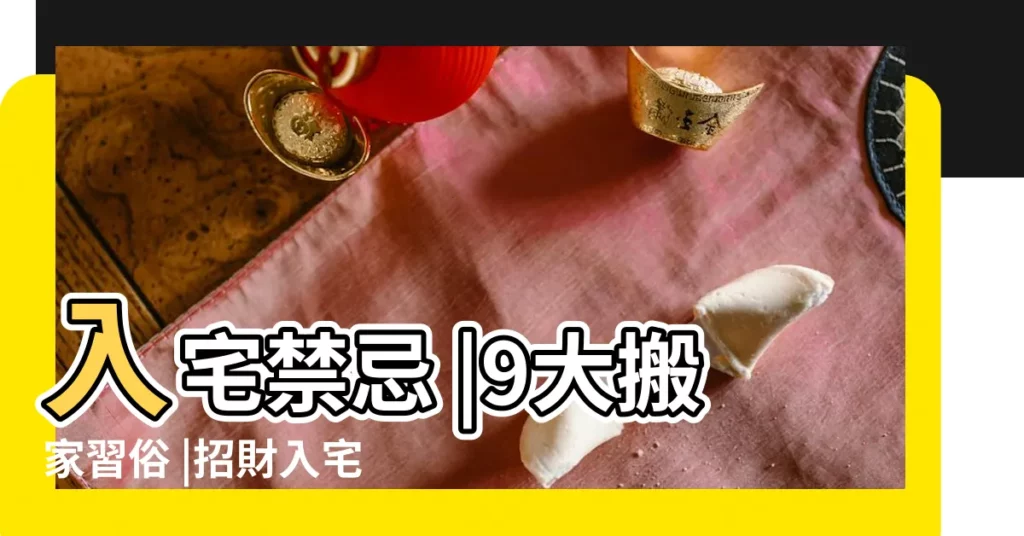 入宅禁忌 |9大搬家習俗 |招財入宅儀式一次告訴 |【不宜入宅】