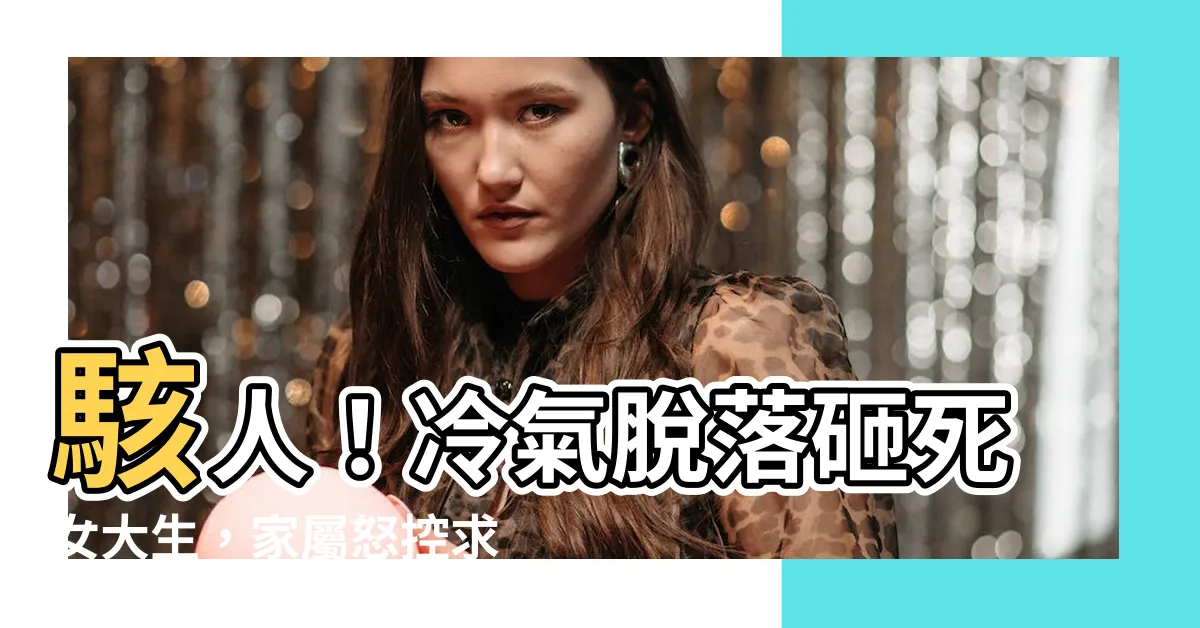 【冷氣砸死人】駭人！冷氣脱落砸死女大生，家屬怒控求重罰！