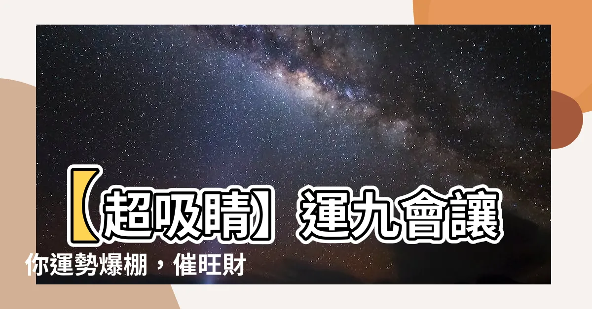 【運九】【超吸睛】運九會讓你運勢爆棚，催旺財富等你拿！