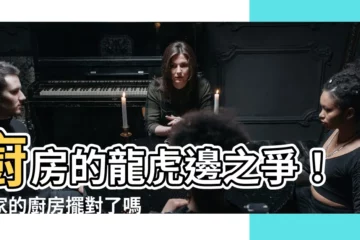 【廚房要在龍邊還是虎邊】廚房的龍虎邊之爭！你家的廚房擺對了嗎？