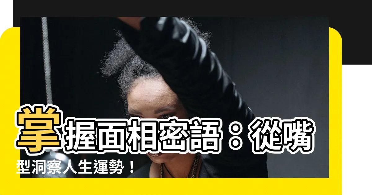 【面相 嘴型】掌握面相密語：從嘴型洞察人生運勢！
