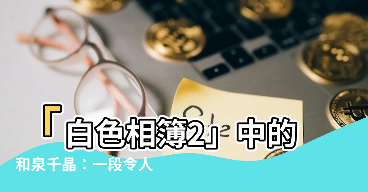 【千晶】「白色相簿2」中的和泉千晶：一段令人動容的時光旅程