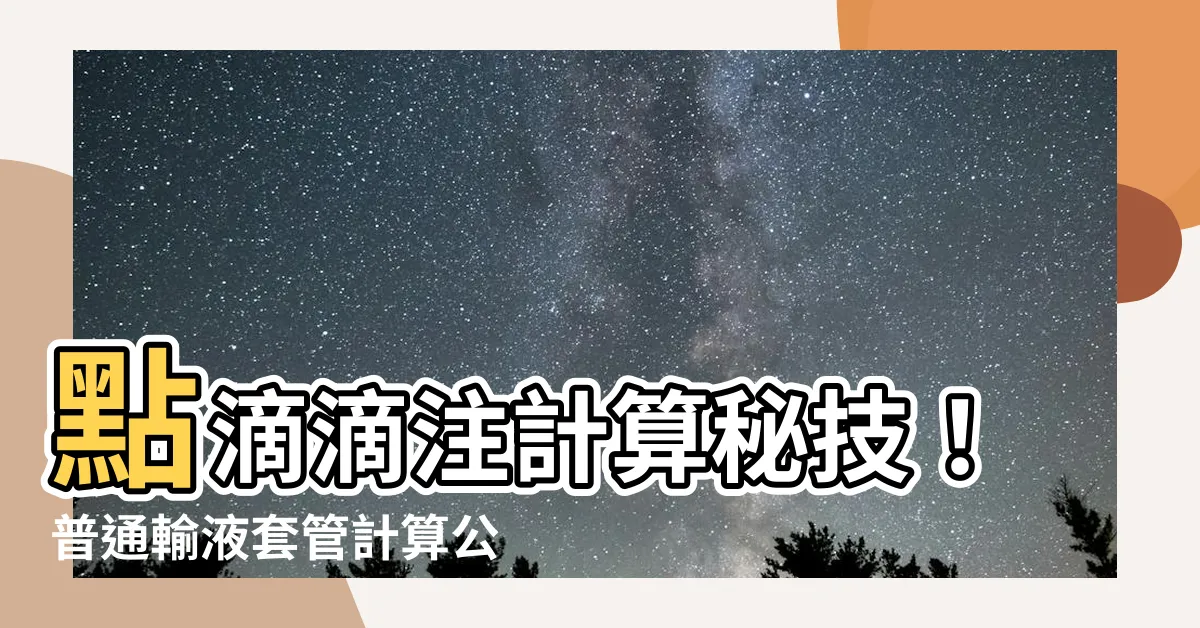 【普通輸液套管計算公式】點滴滴注計算秘技！普通輸液套管計算公式公開！