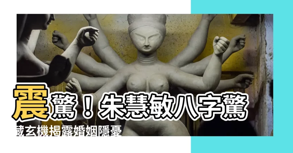 【朱慧敏八字】震驚！朱慧敏八字驚藏玄機揭露婚姻隱憂