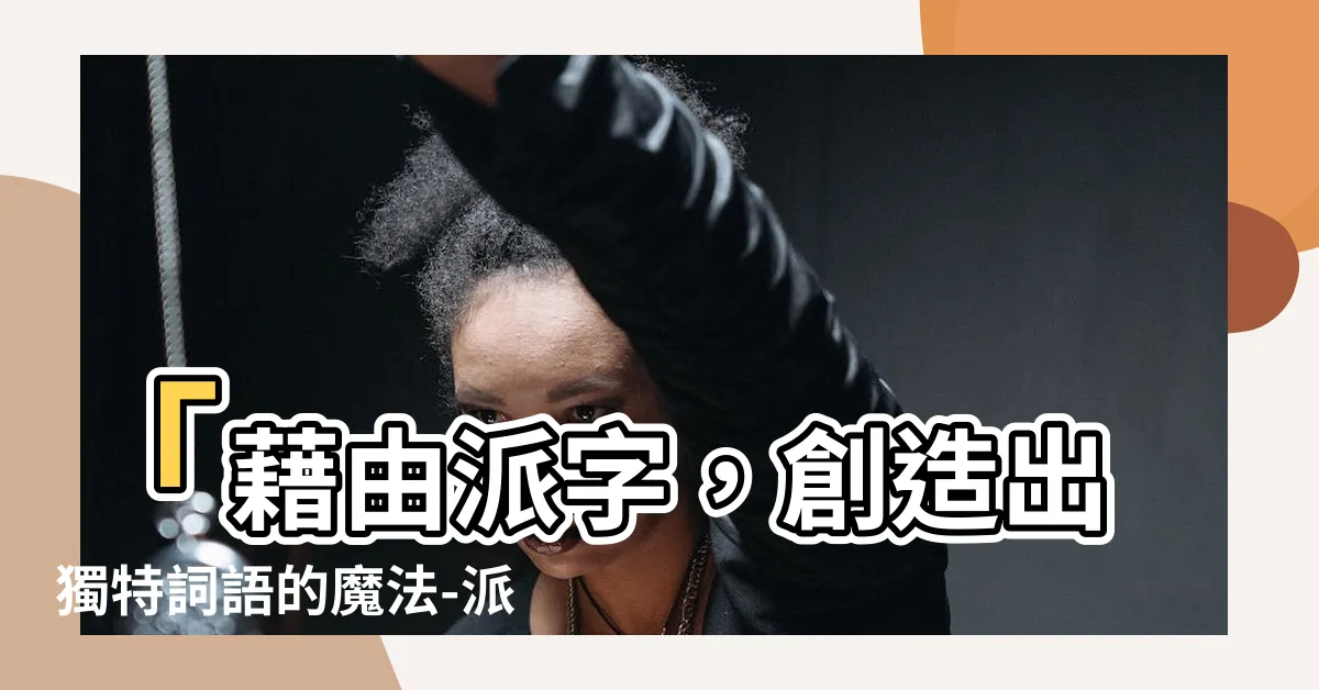 【派的造詞】「藉由派字，創造出獨特詞語的魔法-派字的造詞術」