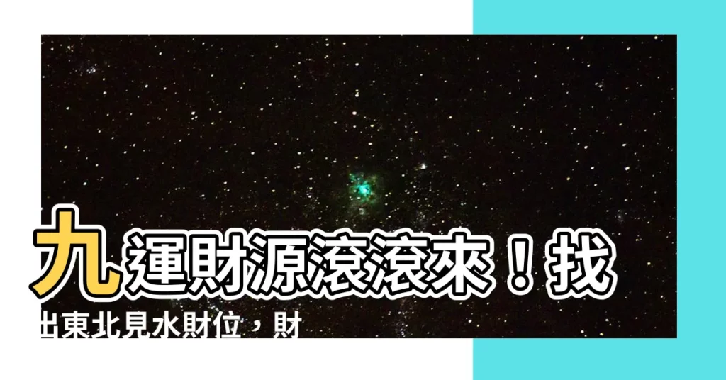 【九運 東北見水】九運財源滾滾來！找出東北見水財位，財神爺坐鎮你的家