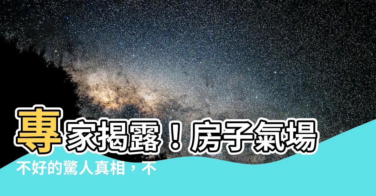 【房子氣場不好】專家揭露！房子氣場不好的驚人真相，不看後悔！
