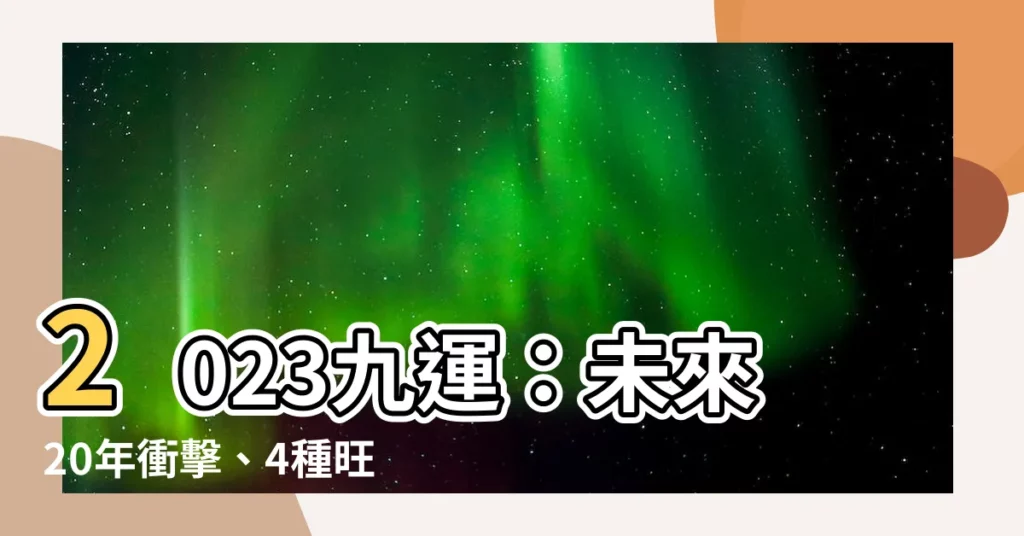 【2023九運】2023九運：未來20年衝擊、4種旺人、7大預測！