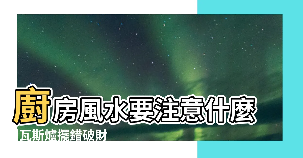 【瓦斯爐 風水】廚房風水要注意什麼 |瓦斯爐擺錯破財又傷身 |廚房煞氣會漏財 |