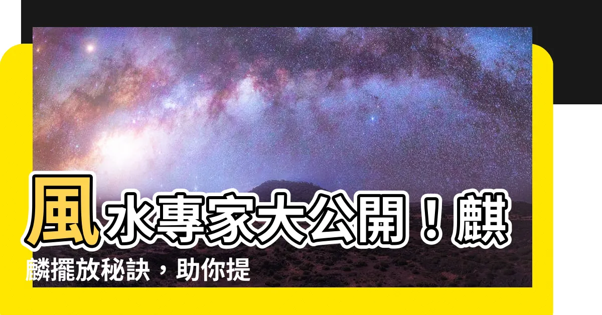 【麒麟如何擺放】風水專家大公開!麒麟擺放秘訣,助你提升運勢!