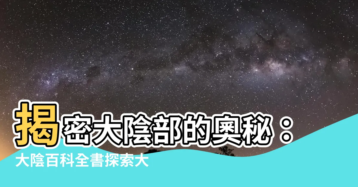 【大陰】揭密大陰部的奧秘：大陰百科全書探索大陰唇的重要角色