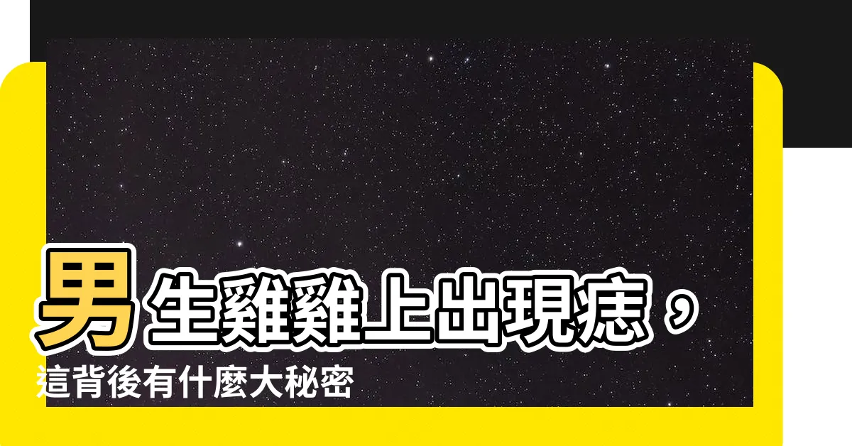 【雞雞有痣】男生雞雞上出現痣，這背後有什麼大秘密？