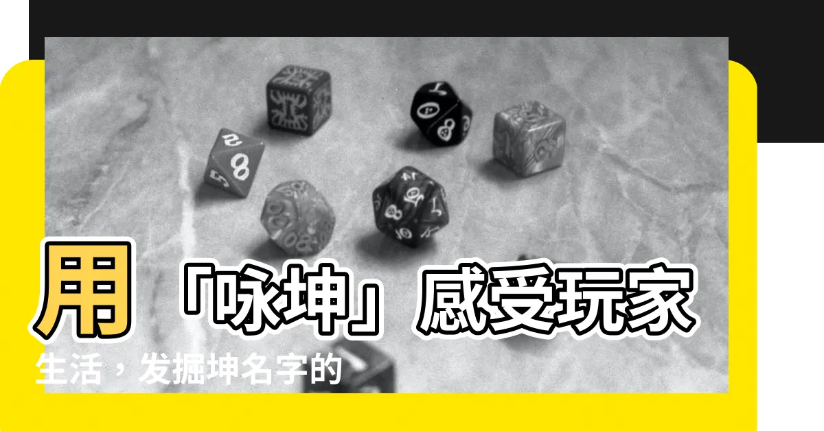 【詠坤】用「詠坤」感受玩家生活，發掘坤名字的深意和意義