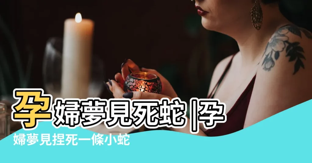 孕婦夢見死蛇 |孕婦夢見捏死一條小蛇 |孕婦夢見牀上有綠蛇結果被老公捏死 |【孕婦夢到捏死蛇】