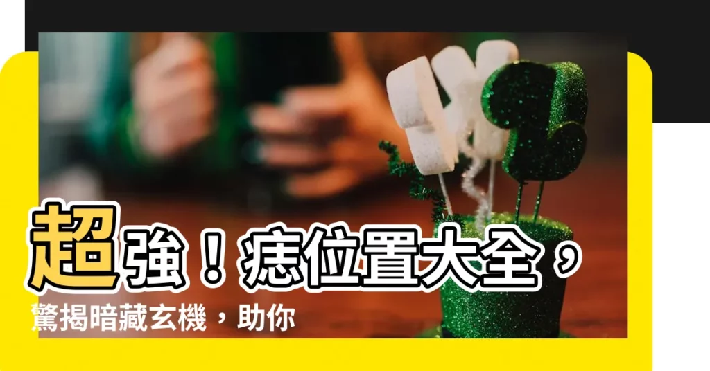【痣位置意思】超強！痣位置大全，驚揭暗藏玄機，助你招財人緣亨通！