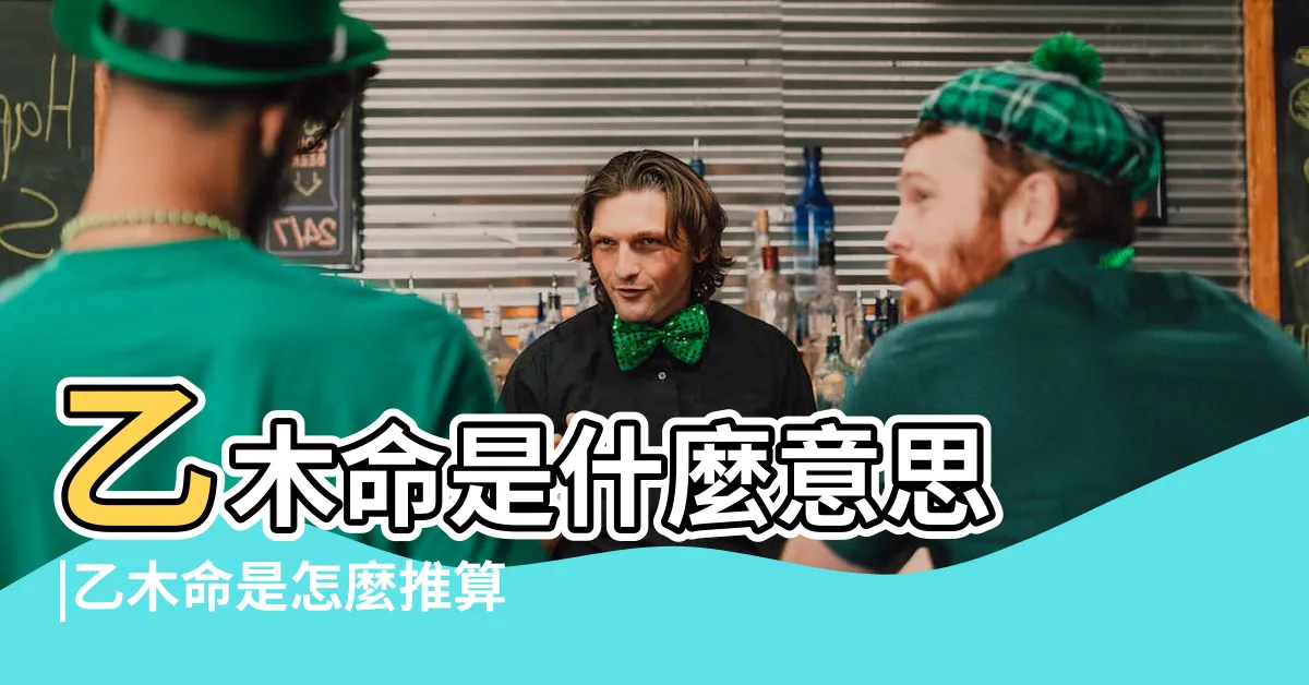 【乙木命】乙木命是什麼意思 |乙木命是怎麼推算出的 |生辰八字乙木 |