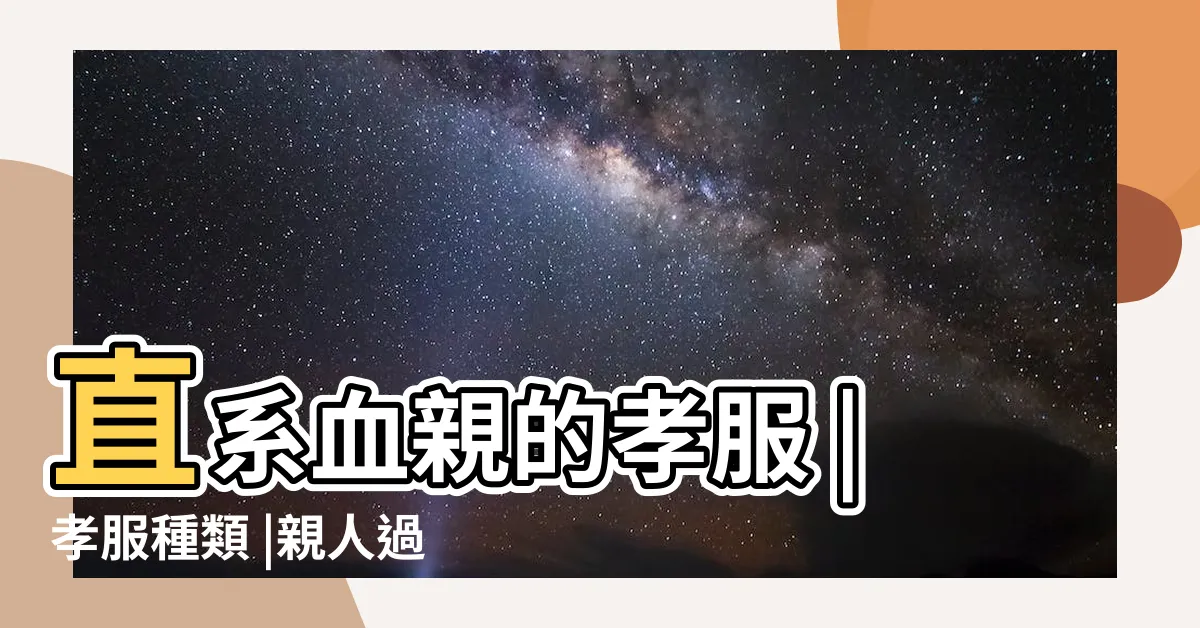 【孫女孝服】直系血親的孝服 |孝服種類 |親人過世為什麼要披麻戴孝 |