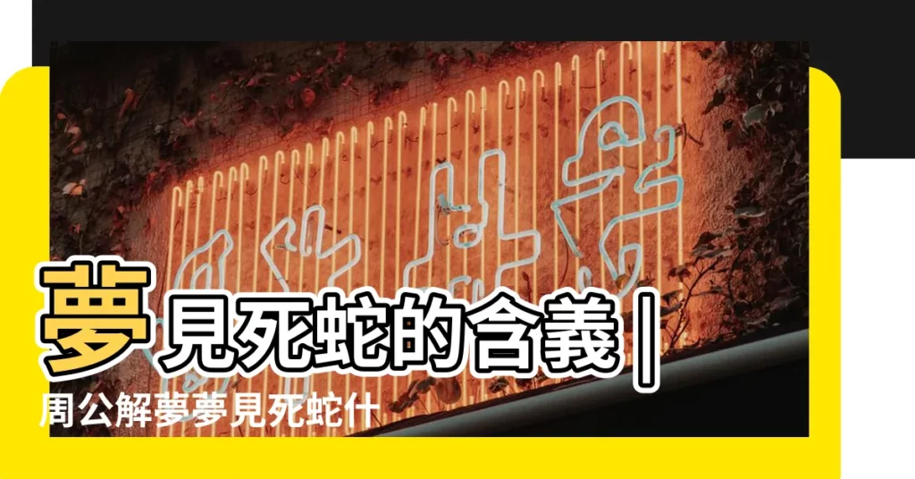 夢見死蛇的含義 |周公解夢夢見死蛇什麼意思 |周公解夢夢見死蛇怎麼回事 |【夢到孩子是死蛇】