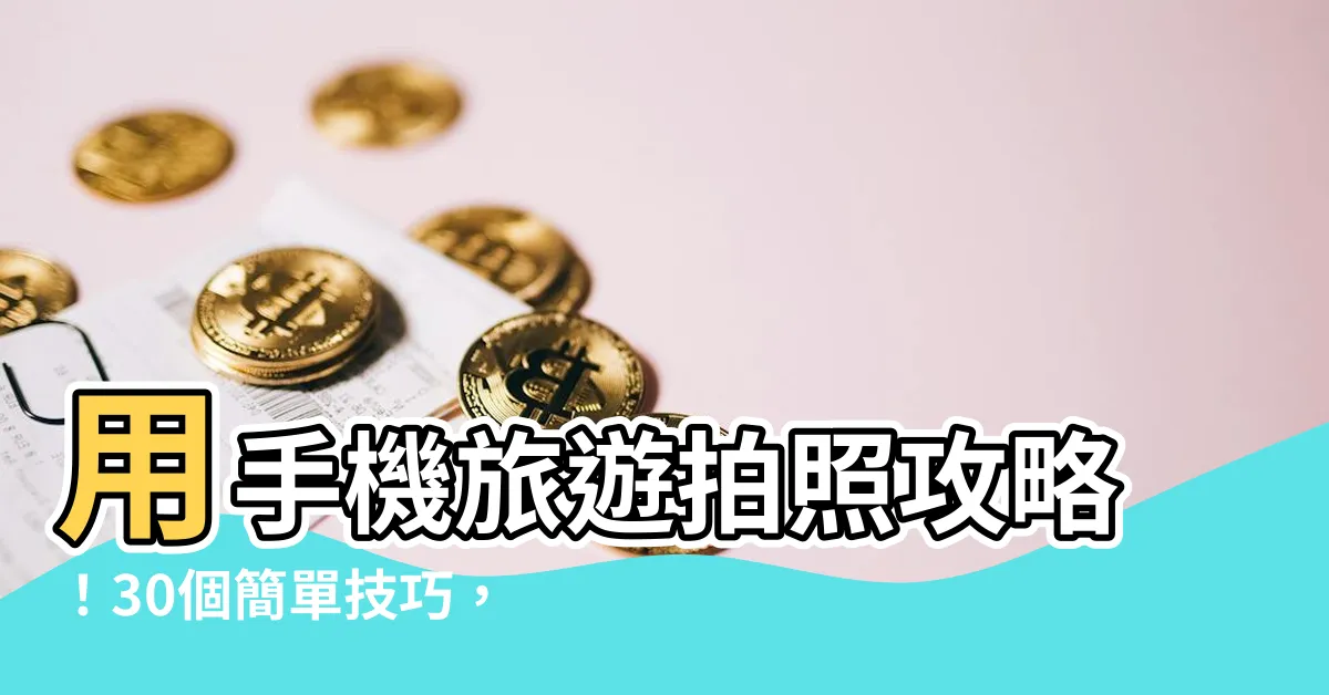 【旅遊拍照】用手機旅遊拍照攻略！30個簡單技巧，讓你的照片更上一層樓！